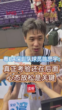 粤BA深圳队球员陈思宇：真正考验还在后面，心态放松是关键