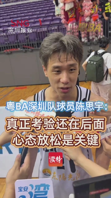 粤BA深圳队球员陈思宇：真正考验还在后面，心态放松是关键