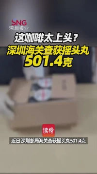 这咖啡太上头？深圳海关查获摇头丸501.4克 