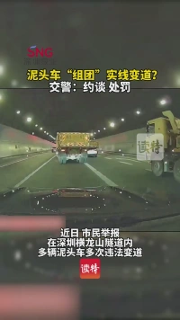 泥头车“组团”实线变道？深圳交警：约谈处罚！
