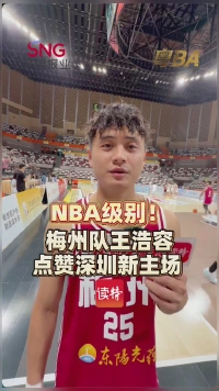 NBA级别！梅州队王浩容点赞深圳新主场   