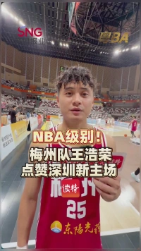 NBA级别！梅州队王浩荣点赞深圳新主场   