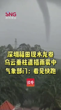 深圳福田现水龙卷！乌云垂柱直插雨雾中，气象部门：看见快跑 