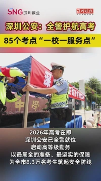 深圳公安：全警护航高考，85个考点“一校一服务点”