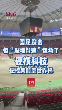 国足没去，但“深圳智造”包场了！硬核科技硬控美加墨世界杯