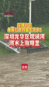 深圳分区暴雨红色预警生效中！龙华区观澜河河水上涨明显